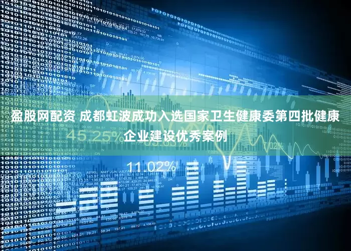 盈股网配资 成都虹波成功入选国家卫生健康委第四批健康企业建设优秀案例