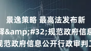 景逸策略 最高法发布新司法解释&#32;规范政府信息公开行政审判工作