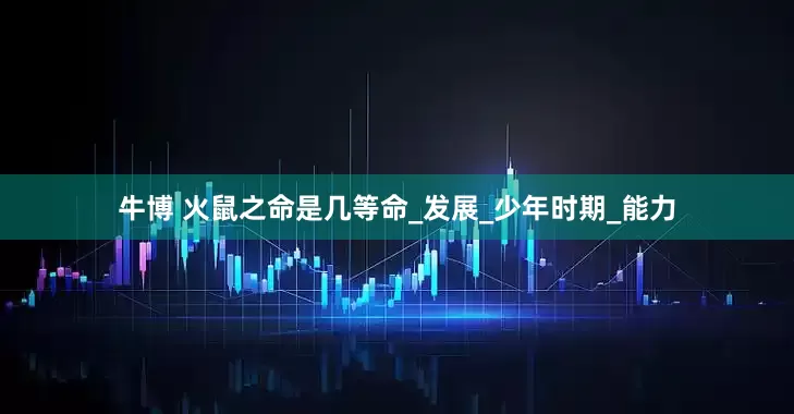 牛博 火鼠之命是几等命_发展_少年时期_能力