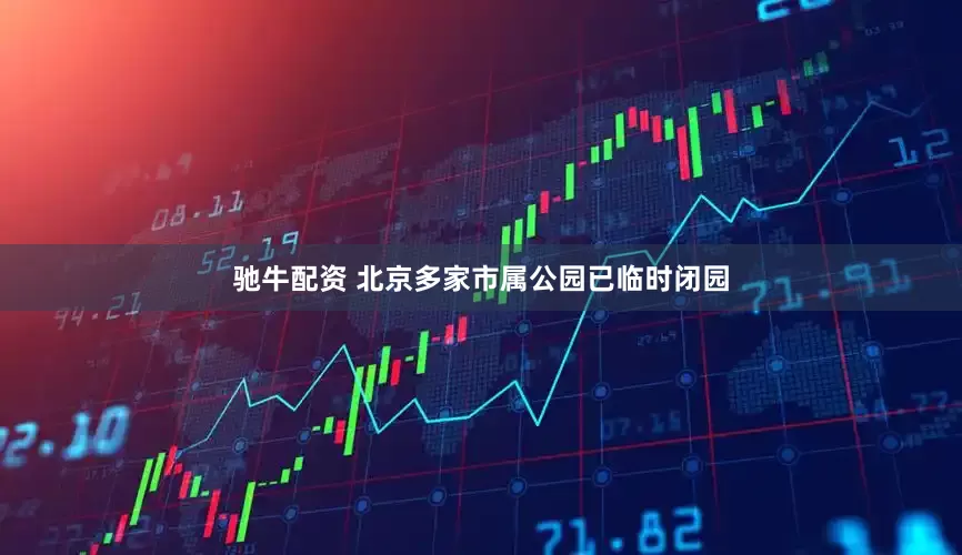驰牛配资 北京多家市属公园已临时闭园