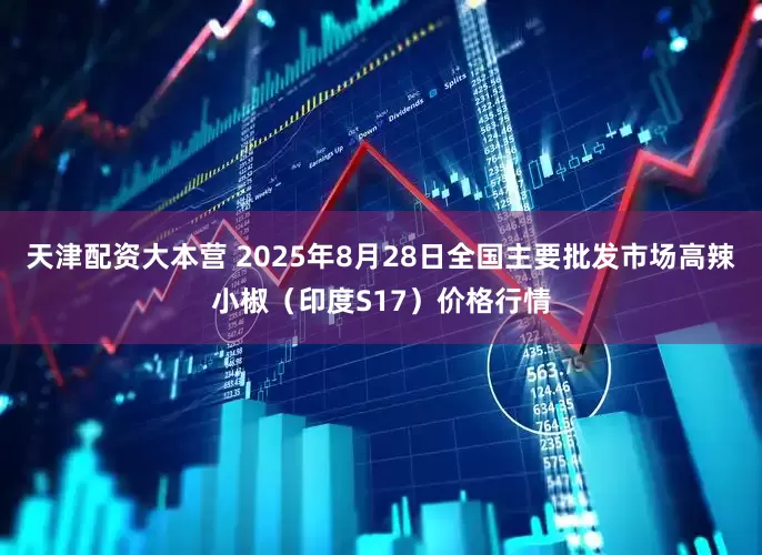 天津配资大本营 2025年8月28日全国主要批发市场高辣小椒（印度S17）价格行情