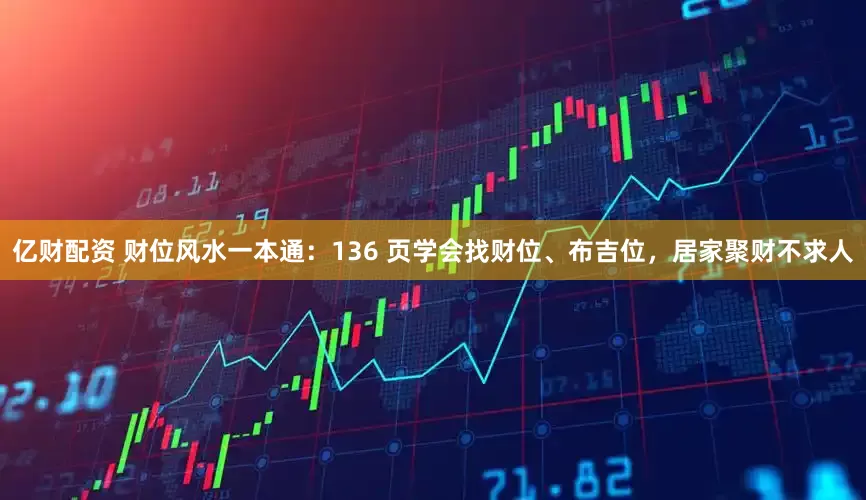 亿财配资 财位风水一本通：136 页学会找财位、布吉位，居家聚财不求人
