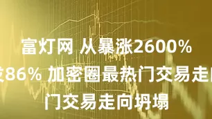 富灯网 从暴涨2600%到蒸发86% 加密圈最热门交易走向坍塌